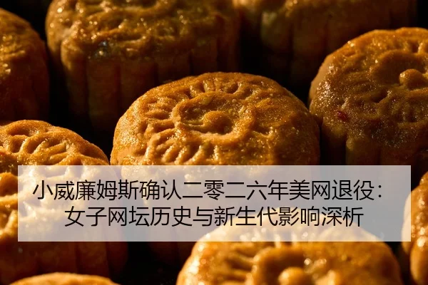 小威廉姆斯确认二零二六年美网退役：女子网坛历史与新生代影响深析