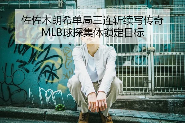 佐佐木朗希单局三连斩续写传奇 MLB球探集体锁定目标（crownsports）